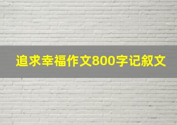 追求幸福作文800字记叙文