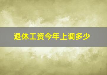 退休工资今年上调多少