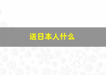 送日本人什么