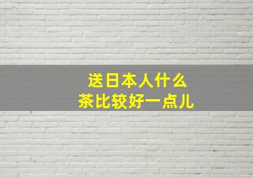 送日本人什么茶比较好一点儿