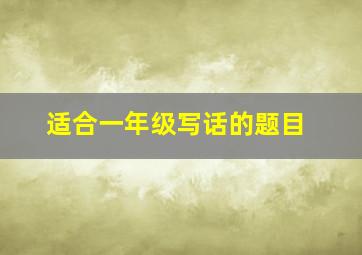 适合一年级写话的题目