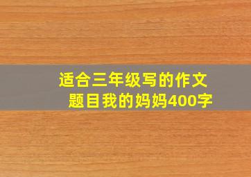 适合三年级写的作文题目我的妈妈400字