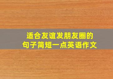 适合友谊发朋友圈的句子简短一点英语作文