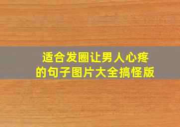 适合发圈让男人心疼的句子图片大全搞怪版