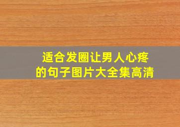 适合发圈让男人心疼的句子图片大全集高清