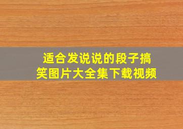 适合发说说的段子搞笑图片大全集下载视频