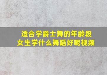 适合学爵士舞的年龄段女生学什么舞蹈好呢视频