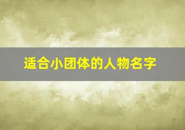 适合小团体的人物名字