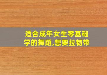 适合成年女生零基础学的舞蹈,想要拉韧带