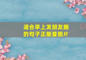 适合早上发朋友圈的句子正能量图片