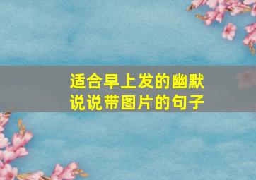 适合早上发的幽默说说带图片的句子