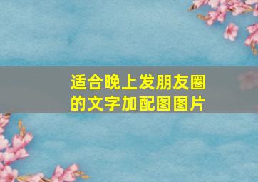 适合晚上发朋友圈的文字加配图图片