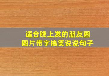 适合晚上发的朋友圈图片带字搞笑说说句子