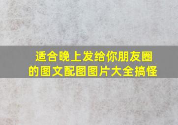 适合晚上发给你朋友圈的图文配图图片大全搞怪