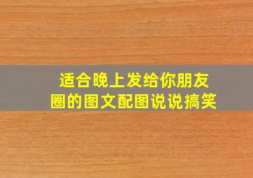 适合晚上发给你朋友圈的图文配图说说搞笑