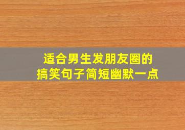 适合男生发朋友圈的搞笑句子简短幽默一点