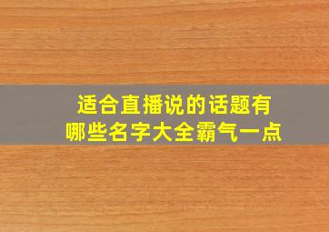 适合直播说的话题有哪些名字大全霸气一点