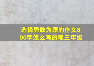 选择勇敢为题的作文800字怎么写的呢三年级