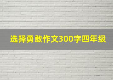 选择勇敢作文300字四年级