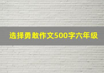 选择勇敢作文500字六年级