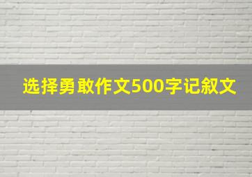 选择勇敢作文500字记叙文