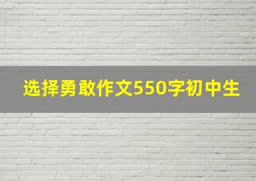 选择勇敢作文550字初中生