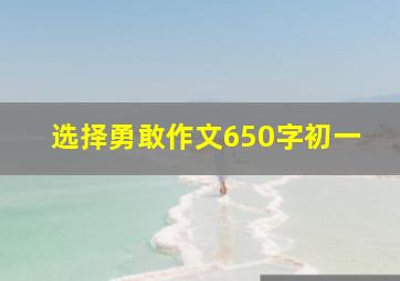 选择勇敢作文650字初一