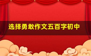 选择勇敢作文五百字初中