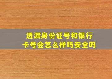 透漏身份证号和银行卡号会怎么样吗安全吗