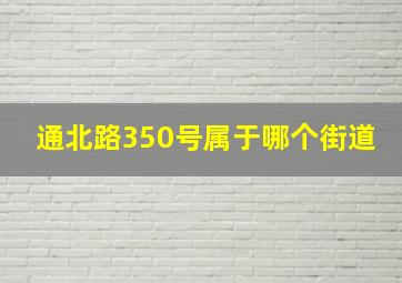 通北路350号属于哪个街道