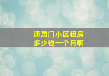 通惠门小区租房多少钱一个月啊