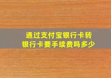 通过支付宝银行卡转银行卡要手续费吗多少