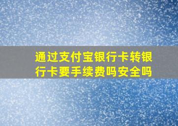 通过支付宝银行卡转银行卡要手续费吗安全吗