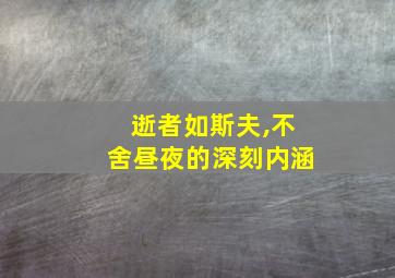 逝者如斯夫,不舍昼夜的深刻内涵