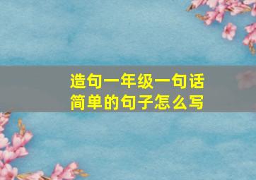 造句一年级一句话简单的句子怎么写