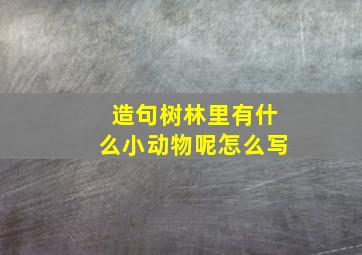 造句树林里有什么小动物呢怎么写