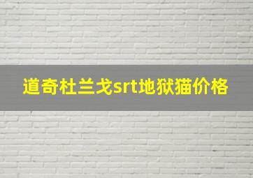 道奇杜兰戈srt地狱猫价格