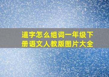 道字怎么组词一年级下册语文人教版图片大全