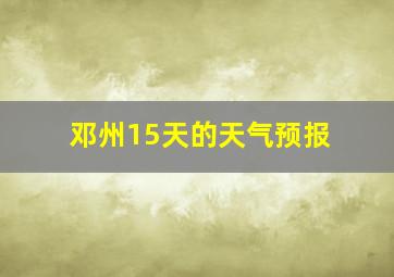 邓州15天的天气预报