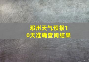 邓州天气预报10天准确查询结果