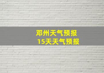 邓州天气预报15天天气预报