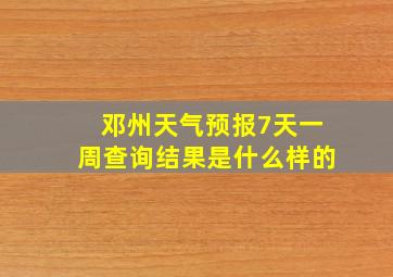 邓州天气预报7天一周查询结果是什么样的