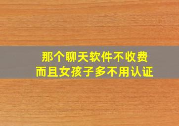 那个聊天软件不收费而且女孩子多不用认证