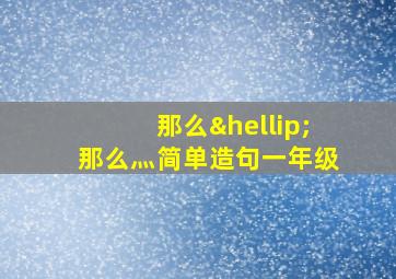 那么…那么灬简单造句一年级