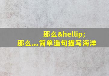 那么…那么灬简单造句描写海洋