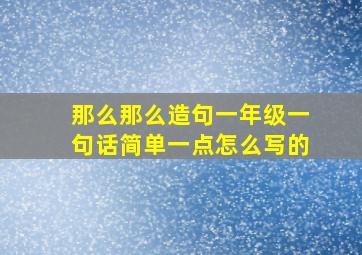 那么那么造句一年级一句话简单一点怎么写的