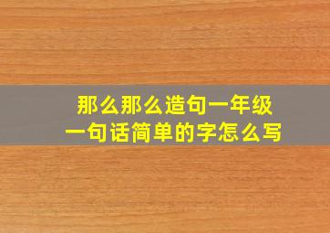 那么那么造句一年级一句话简单的字怎么写