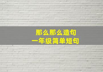 那么那么造句一年级简单短句