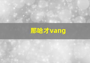 那哈才vang