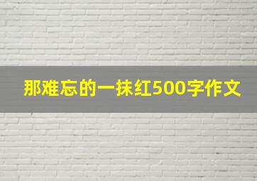 那难忘的一抹红500字作文